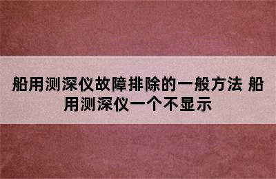 船用测深仪故障排除的一般方法 船用测深仪一个不显示